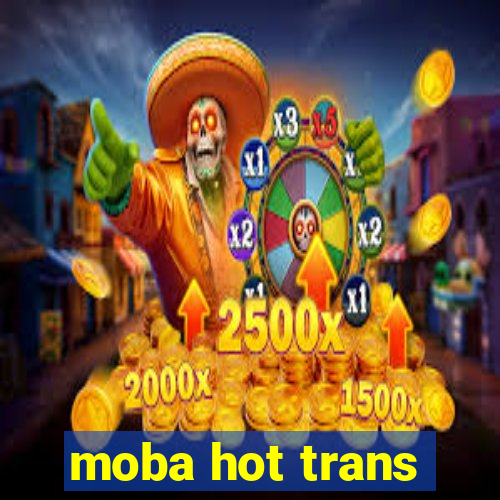 moba hot trans